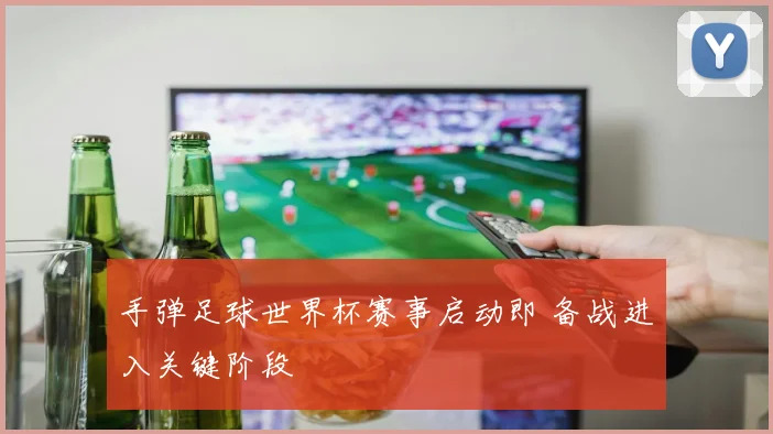 手弹足球世界杯赛事启动即 备战进入关键阶段