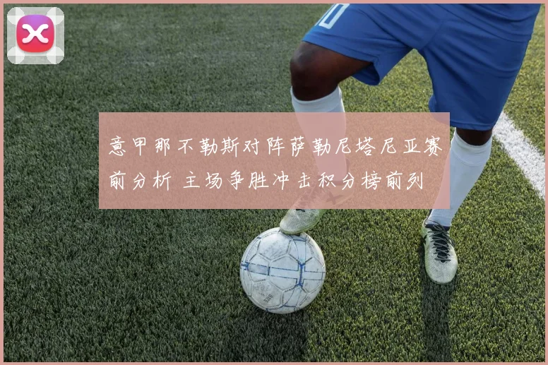 意甲那不勒斯对阵萨勒尼塔尼亚赛前分析 主场争胜冲击积分榜前列