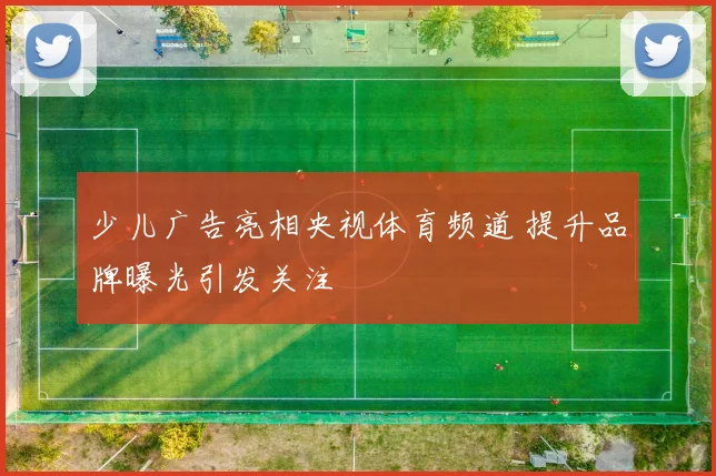 少儿广告亮相央视体育频道 提升品牌曝光引发关注