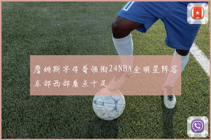詹姆斯字母哥领衔24NBA全明星阵容东部西部看点十足