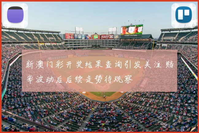 新澳门彩开奖结果查询引发关注 赔率波动后后续走势待观察
