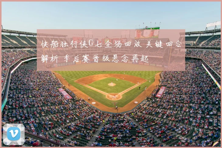 快船独行侠G七全场回放 关键回合解析 季后赛晋级悬念再起