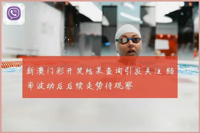 新澳门彩开奖结果查询引发关注 赔率波动后后续走势待观察
