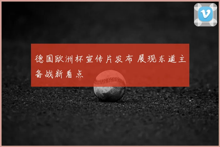德国欧洲杯宣传片发布 展现东道主备战新看点